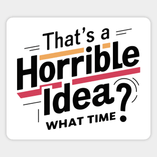 That’s A Horrible Idea What Time Funny Sarcastic Sayings Magnet